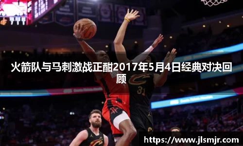 火箭队与马刺激战正酣2017年5月4日经典对决回顾