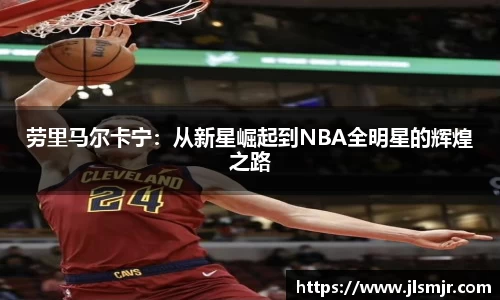 劳里马尔卡宁：从新星崛起到NBA全明星的辉煌之路