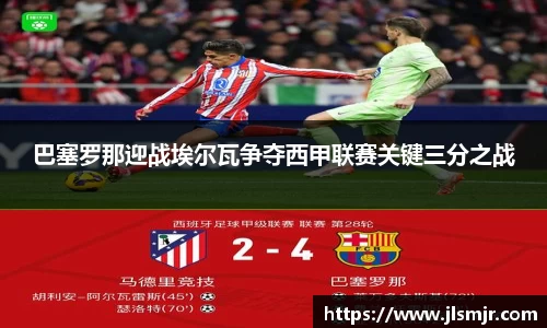 巴塞罗那迎战埃尔瓦争夺西甲联赛关键三分之战